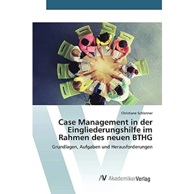 Abbildung von Case Management in der Eingliederungshilfe im Rahmen des neuen BTHG: Grundlagen, Aufgaben und Herausforderungen