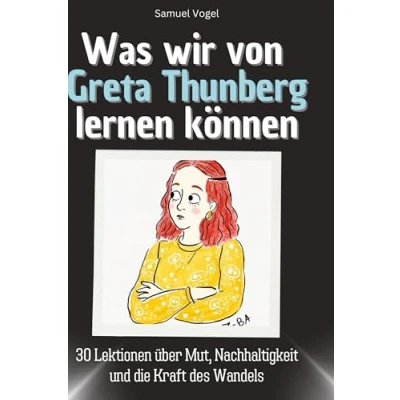 Abbildung von Was wir von Greta Thunberg lernen können: 30 Lektionen über Mut, Nachhaltigkeit und die Kraft des Wandels