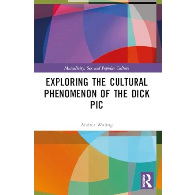 Abbildung von Exploring the Cultural Phenomenon of Dick Pic (Masculinity, Sex and Popular Culture)