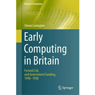 Abbildung von Early Computing in Britain: Ferranti Ltd. and Government Funding, 1948 ― 1958 (History of Computing)