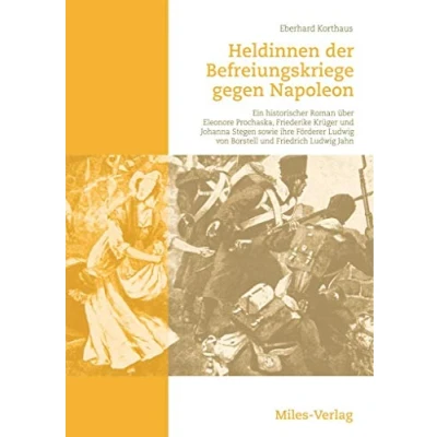 Abbildung von Heldinnen der Befreiungskriege gegen Napoleon: Ein historischer Roman über Eleonore Prochaska, Friederike Krüger und Johanna Stegen sowie ihre Förderer Ludwig von Borstell Friedrich Jahn