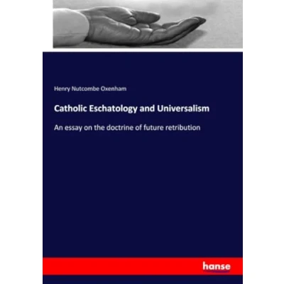 Abbildung von Catholic Eschatology and Universalism: An essay on the doctrine of future retribution