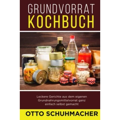 Abbildung von Grundvorrat Kochbuch: Leckere Gerichte aus dem eigenen Grundnahrungsmittelvorrat ganz einfach selbst gemacht