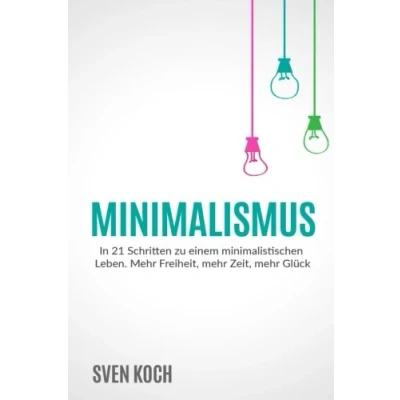 Abbildung von Minimalismus: In 21 Schritten zu einem minimalistischen Leben. mehr Freiheit, Zeit, Glück.