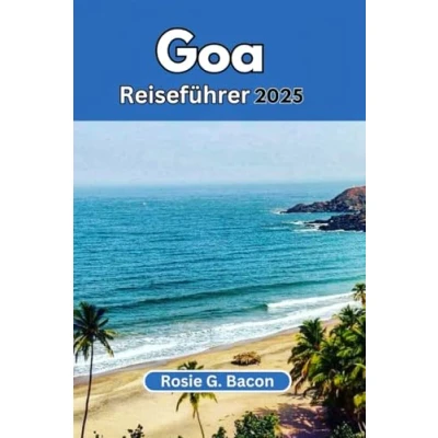 Abbildung von GOA REISEFÜHRER 2025: Ein Führer zu Indiens Küstenparadies: Strände, Kultur, Küche und Abenteuer erwarten Sie!