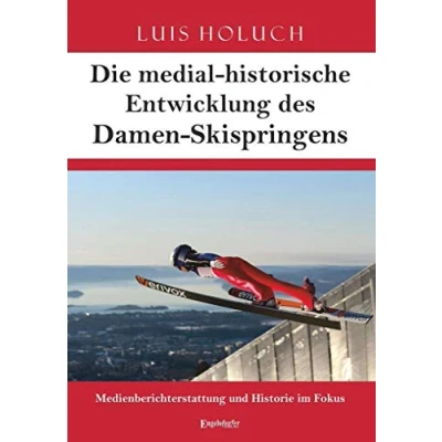 Abbildung von Die medial historische Entwicklung des Damen Skispringens: Medienberichterstattung und Historie im Fokus