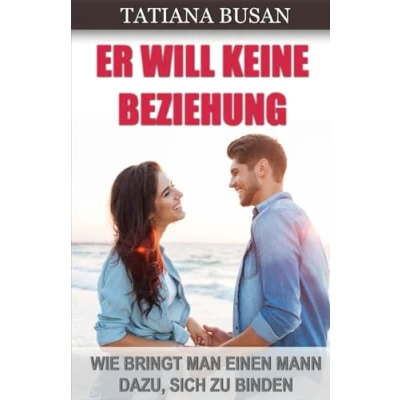 Abbildung von Er will keine Beziehung: Wie Du ihn dazu bringst eine Beziehung zu wollen; Bringe deinen Mann sich binden; So kannst einen emotional an Dich binden!