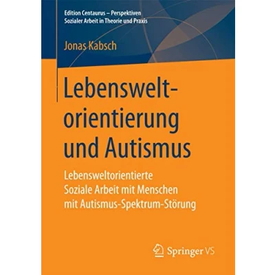 Abbildung von Lebensweltorientierung und Autismus: Lebensweltorientierte Soziale Arbeit mit Menschen Autismus Spektrum Störung (Edition Centaurus Perspektiven Sozialer in Theorie Praxis)