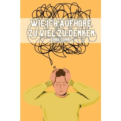 Abbildung von Wie ich aufhöre, zu viel denken: Vermeinde Overthinking und ständiges Grübeln mit praktischen Tipps für positives Denken Gelassenheit im Alltag