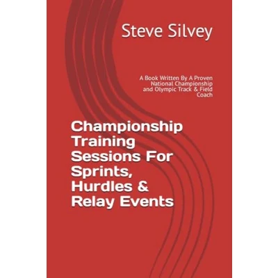 Abbildung von Championship Training Sessions For Sprints, Hurdles &amp; Relay Events: A Book Written By Proven National and Olympic Track Field Coach