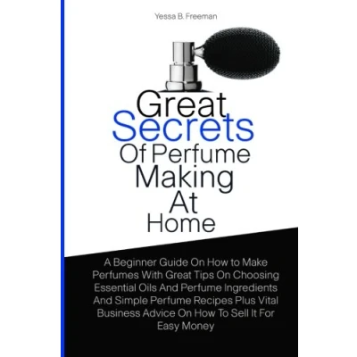 Abbildung von Great Secrets Of Perfume Making At Home: A Beginner Guide On How To Make Perfumes With Tips Choosing Essential Oils And Ingredients ... Advice Sell It For Easy Money
