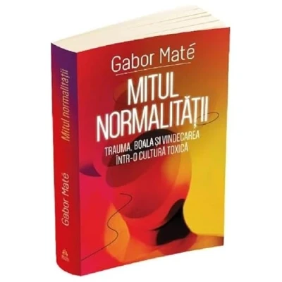 Abbildung von Mitul Normalitatii. Trauma, Boala Si Vindecarea Intr O Cultura Toxica