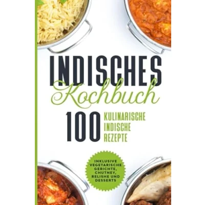 Abbildung von Indisches Kochbuch: 100 kulinarische indische Rezepte Inklusive vegetarische Gerichte, Chutney, Relishe und Desserts