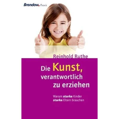 Abbildung von Die Kunst, verantwortlich zu erziehen: Warum starke Kinder Eltern brauchen