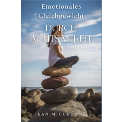 Abbildung von Emotionales Gleichgewicht durch Achtsamkeit: Lerne, wie du deine Fähigkeit entwickelst, achtsam zu sein und mit Absicht leben