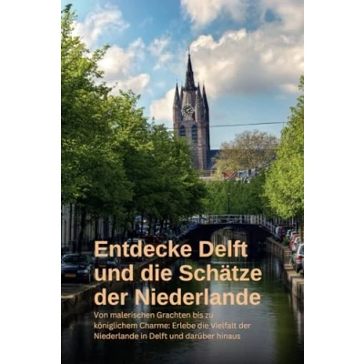 Abbildung von Entdecke Delft und die Schätze der Niederlande: Ein Reiseführer durch Geschichte, Kultur Natur: Erlebe Vielfalt Niederlande in darüber hinaus