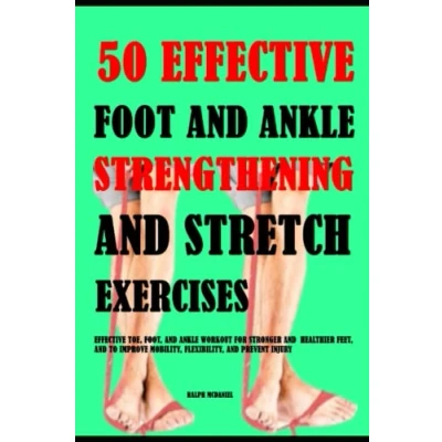 Abbildung von 50 Effective Foot And Ankle Strengthening Stretch Exercises: Toe, Foot, Workout For Stronger Healthier Feet, To Improve Mobility, Flexibility Prevent Injury