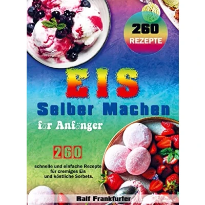 Abbildung von Eis selber machen für Anfänger: 260 schnelle und einfache Rezepte cremiges köstliche Sorbets.