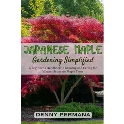 Abbildung von Japanese Maple Gardening Simplified: A Beginner&#039;s Handbook to Growing and Caring for Vibrant Trees