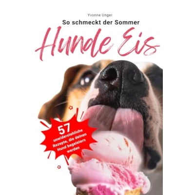 Abbildung von Hunde Eis So schmeckt der Sommer: 57 unwiderstehlich leckere, gesunde und einfache Rezepte, die deinen Hund begeistern werden