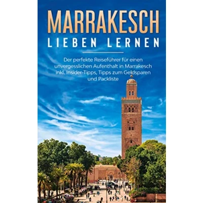 Abbildung von Marrakesch lieben lernen: Der perfekte Reiseführer für einen unvergesslichen Aufenthalt in inkl. Insider Tipps, Tipps zum Geldsparen und Packliste