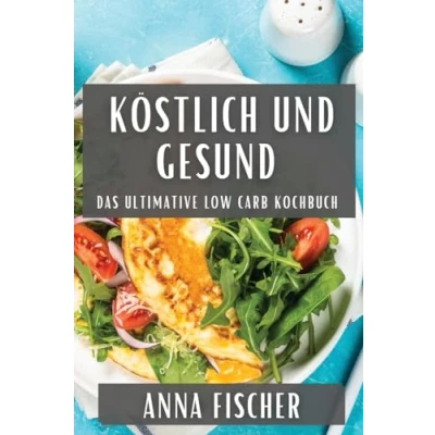 Abbildung von Köstlich und Gesund: Das Ultimative Low Carb Kochbuch