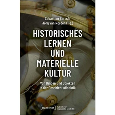 Abbildung von Historisches Lernen und Materielle Kultur: Von Dingen Objekten in der Geschichtsdidaktik (Public History Angewandte Geschichte, Bd. 2)