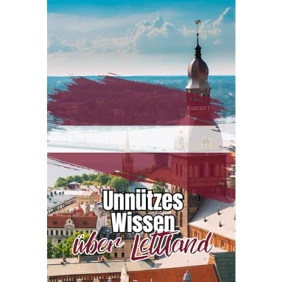 Abbildung von Unnützes Wissen über Lettland: Kuriose und bemerkenswerte Fakten rund um Politik, Geschichte, Legenden Traditionen Lettlands