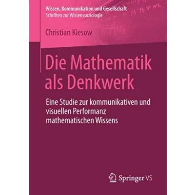 Abbildung von Die Mathematik als Denkwerk: Eine Studie zur kommunikativen und visuellen Performanz mathematischen Wissens (Wissen, Kommunikation Gesellschaft)