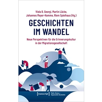 Abbildung von Geschichten im Wandel: Neue Perspektiven für die Erinnerungskultur in der Migrationsgesellschaft (Public History Angewandte Geschichte)
