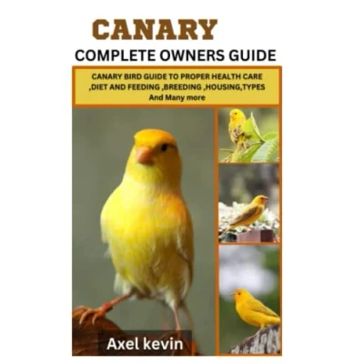 Abbildung von CANARY COMPLETE OWNERS GUIDE: BIRD GUIDE TO PROPER HEALTH CARE, DIET and FEEDING, HOUSING, TYPES Many more