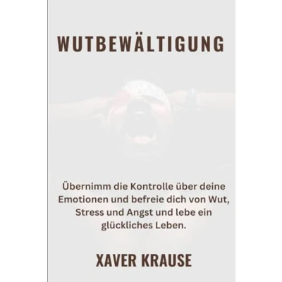 Abbildung von WUTBEWÄLTIGUNG: Übernimm die Kontrolle über deine Emotionen und befreie dich von Wut, Stress Angst lebe ein glückliches Leben.