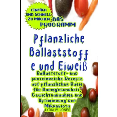 Abbildung von Das programm Pflanzliche Ballaststoffe und Eiweiß: ballaststoff proteinreiche Rezepte auf pflanzlicher Basis für Darmgesundheit, Gewichtsabnahme Optimierung der Mikrobiota