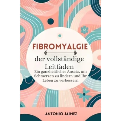 Abbildung von Fibromyalgie, der vollständige Leitfaden: Ein ganzheitlicher Ansatz, um Schmerzen zu lindern und Ihr Leben verbessern (nutrición en fibromyalgie ... selbstheilung, autoimmunerkrankung, Band 1)