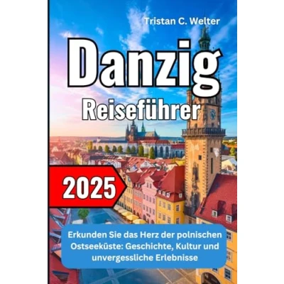 Abbildung von Danzig Reiseführer 2025: Erkunden Sie das Herz der polnischen Ostseeküste: Geschichte, Kultur und unvergessliche Erlebnisse