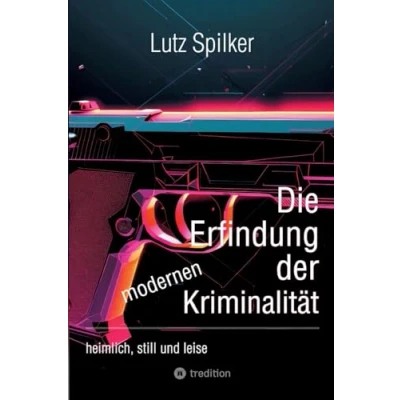 Abbildung von Die Erfindung der modernen Kriminalität: heimlich, still und leise