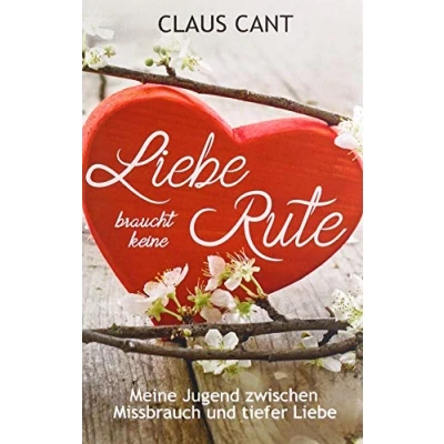 Abbildung von Liebe braucht keine Rute: Meine Jugend zwischen Missbrauch und tiefer