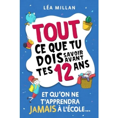Abbildung von Tout ce que tu dois savoir avant tes 12 ans et qu&#039;on ne t&#039;apprendra jamais à l&#039;école...: livre pour enfants apprendre cuisiner, gérer son argent, se faire des amis avoir confiance en soi.