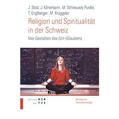Abbildung von Religion und Spiritualität in der Schweiz: Vier Gestalten Des (Un )Glaubens (Publikationsreihe Schweizerischen Pastoralsoziologischen) (Beiträge zur Pastoralsoziologie (SPI), Band 16)