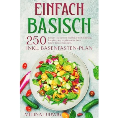 Abbildung von Einfach Basisch: 250 leckere Rezepte für eine basische Ernährung. Entgiften und regulieren Sie Ihren Säure Basen Haushalts. Inkl. Basenfasten Plan