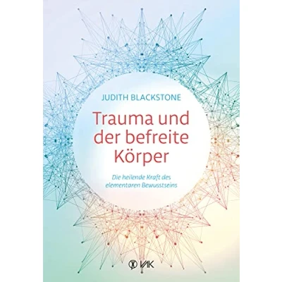 Abbildung von Trauma und der befreite Körper: Die heilende Kraft des elementaren Bewusstseins: fundamentalen Bewusstseins