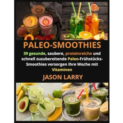 Abbildung von Paleo Smoothies: 39 Gesunde, Saubere, Proteinreiche Und Schnell Zuzubereitende Frühstücks Smoothies Versorgen Ihre Woche Mit Vitaminen