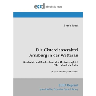 Abbildung von die Cistercienserabtei Arnsburg in der Wetterau: Geschichte und Beschreibung des Klosters, zugleich Führer durch Ruine [Reprint of the Original from 1895]