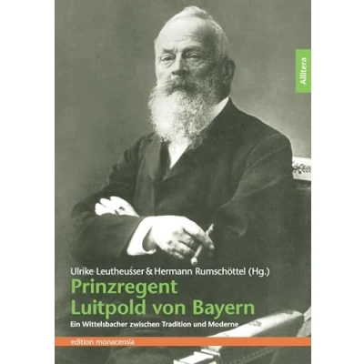 Abbildung von Prinzregent Luitpold von Bayern: Ein Wittelsbacher zwischen Tradition und Moderne (edition monacensia)