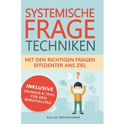 Abbildung von Systemische Fragetechniken mit den richtigen Fragen effizienter ans Ziel: Professioneller Gesprächsverlauf &amp; Kommunikation Hilfe von Fachwissen für Fach und Führungskräfte