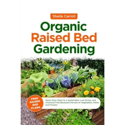 Abbildung von Organic Raised Bed Gardening: Seven Easy Steps to a Sustainable, Low Stress, and Chemical Free Backyard Harvest of Vegetables, Herbs, Flowers