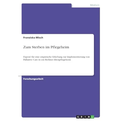 Abbildung von Zum Sterben im Pflegeheim: Exposé für eine empirische Erhebung zur Implementierung von Palliative Care in ein Berliner Altenpflegeheim