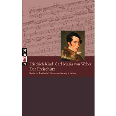 Abbildung von Der Freischütz: Text von Friedrich Kind, Musik Carl Maria Weber. Opernlibretti kritisch ediert
