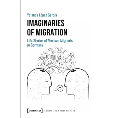 Abbildung von Imaginaries of Migration: Life Stories Mexican Migrants in Germany (Kultur und soziale Praxis)