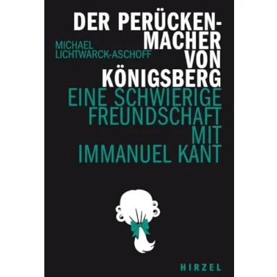Abbildung von Der Perückenmacher von Königsberg: Eine schwierige Freundschaft mit Immanuel Kant (Hirzel literarisches Sachbuch)